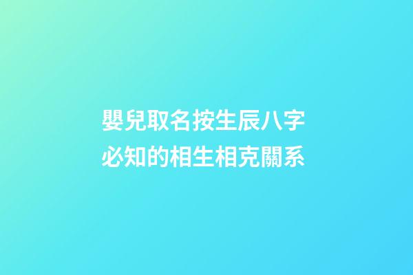 嬰兒取名按生辰八字 必知的相生相克關系